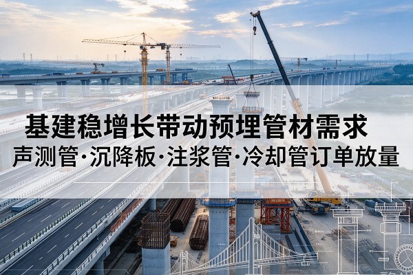 四会基建稳增长带动预埋监测管材需求,声测管、沉降板、注浆管订单持续放量