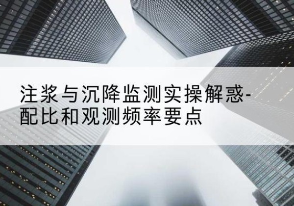 四会水泥浆配比不当会不会造成注浆管堵管？-注浆与沉降监测实操解惑-配比和观测频率要点